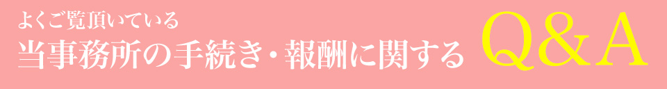 よくご覧頂いている当事務所の手続き・報酬に関するQ&A